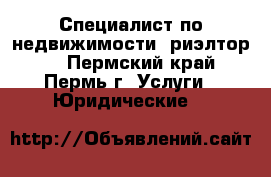 Специалист по недвижимости (риэлтор)  - Пермский край, Пермь г. Услуги » Юридические   